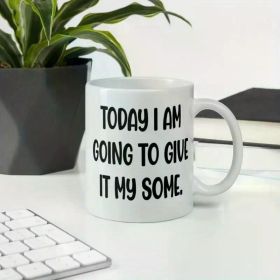 Motivational mug. Today I'm going to give it my some. Funny sarcastic ceramic mug