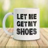 1pc Funny Let Me Get My Shoes 2024 White Mug Ceramic