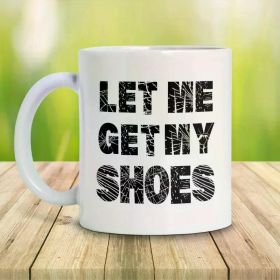 1pc Funny Let Me Get My Shoes 2024 White Mug Ceramic