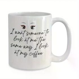 [Gift Delight] Funny Ceramic Coffee Mug with "I Want Someone to Look at Me the Same Way I Look at My Coffee"