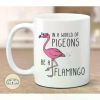 Be a Flamingo in a World of Pigeons - Funny Mug, flamingo mug, inspirational mug, flamingo lover gift, mug for her, gift