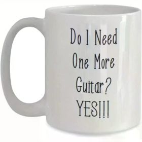 11oz Ceramic Coffee Mug - "Do I Need One More Guitar? Yes!" Funny Music Lover Gift for Guitar Players, Fathers Day,